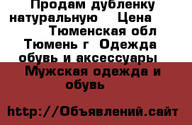 Продам дубленку натуральную  › Цена ­ 13 000 - Тюменская обл., Тюмень г. Одежда, обувь и аксессуары » Мужская одежда и обувь   